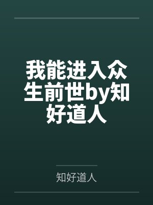 我能进入众生前世by知好道人