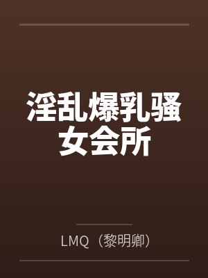 淫乱爆乳骚女会所