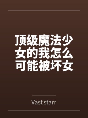 顶级魔法少女的我怎么可能被坏女人变成rbq 顶级魔法少女的我怎么可能被坏女人变成rbq