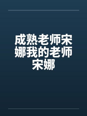 成熟老师宋娜我的老师宋娜