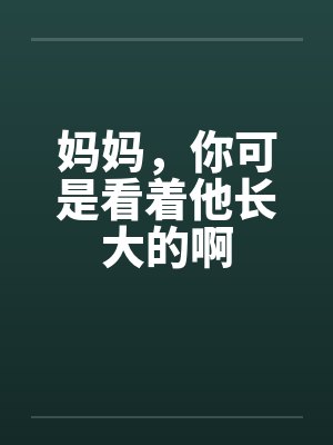 妈妈，你可是看着他长大的啊