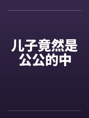 儿子竟然是公公的中