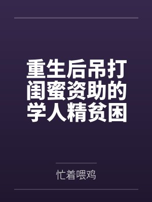 重生后吊打闺蜜资助的学人精贫困生