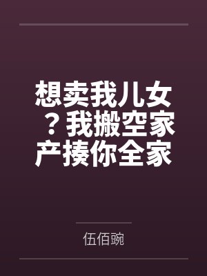 想卖我儿女？我搬空家产揍你全家
