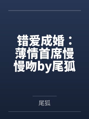 错爱成婚：薄情首席慢慢吻by尾狐纪擎轩