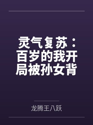 灵气复苏：百岁的我开局被孙女背刺