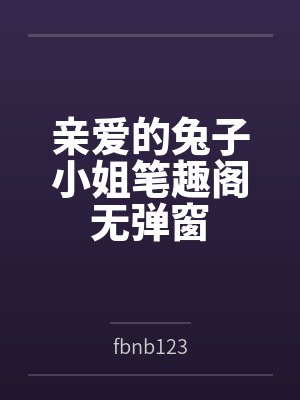亲爱的兔子小姐笔趣阁无弹窗