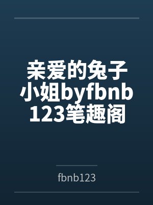 亲爱的兔子小姐byfbnb123笔趣阁无弹窗