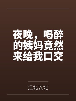 夜晚,喝醉的姨妈竟然来给我口交笔趣阁无弹窗 夜晚,喝醉的姨妈竟然来给我口交笔趣阁无弹窗