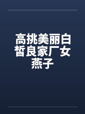 高挑美丽白皙良家厂女燕子