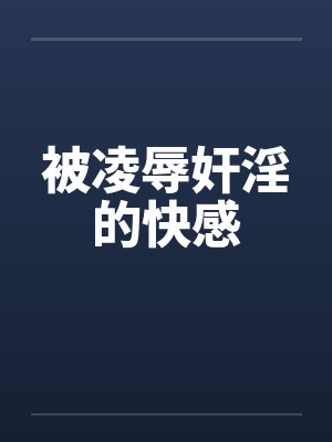 被凌辱奸淫的快感 被凌辱奸淫的快感