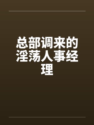 总部调来的淫荡人事经理