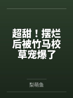超甜！摆烂后被竹马校草宠爆了
