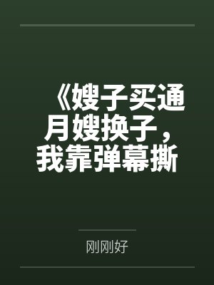 《嫂子买通月嫂换子，我靠弹幕撕开亲子骗局》