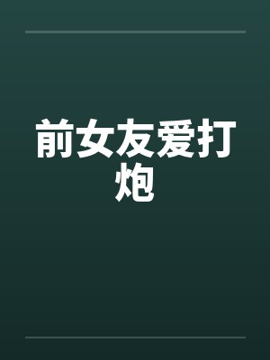 前女友爱打炮