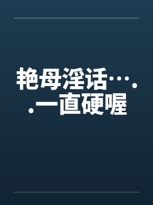 艳母淫话…..一直硬喔