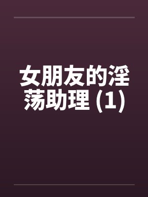 女朋友的淫荡助理 (1)