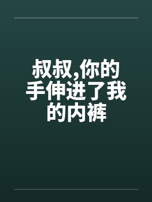 叔叔，你的手伸进了我的内裤