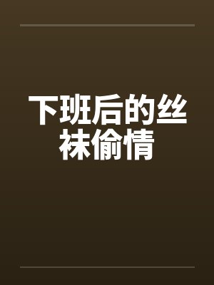 下班后的丝袜偷情