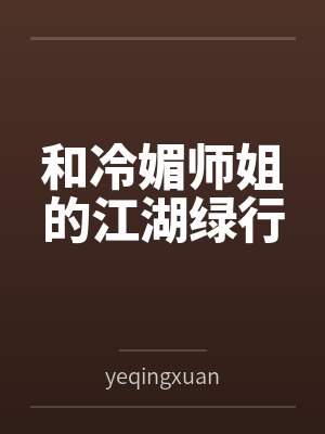 和冷媚师姐的江湖绿行byyeqingxuan笔趣阁无弹窗