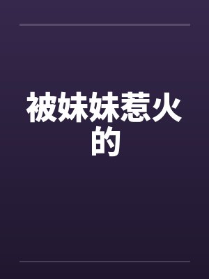 被妹妹惹火的