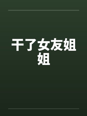 干了女友姐姐