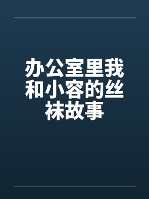 办公室里我和小容的丝袜故事