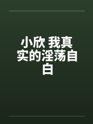 小欣 我真实的淫荡自白