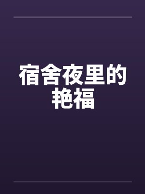 宿舍夜里的艳福