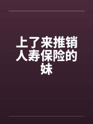 上了来推销人寿保险的妹