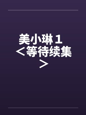美小琳１ ＜等待续集＞