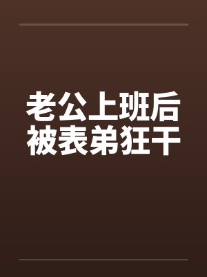 老公上班后被表弟狂干