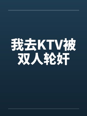 我去KTV被双人轮奸