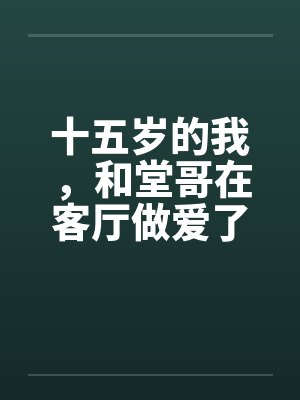 十五岁的我，和堂哥在客厅做爱了
