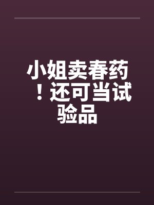 小姐卖春药！还可当试验品
