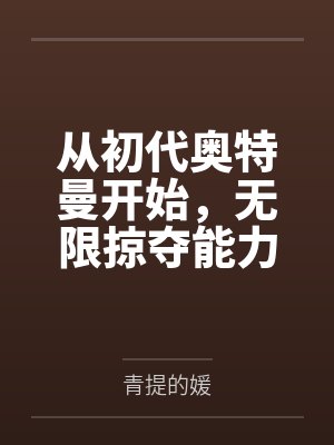 从初代奥特曼开始,无限掠夺能力 从初代奥特曼开始,无限掠夺能力