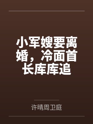 小军嫂要离婚,冷面首长库库追 小军嫂要离婚,冷面首长库库追