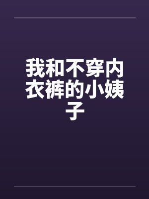 我和不穿内衣裤的小姨子