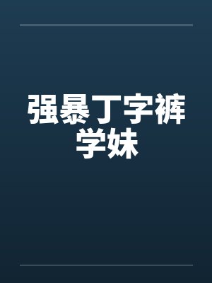 强暴丁字裤学妹