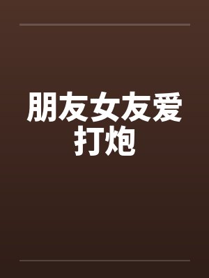 朋友女友爱打炮