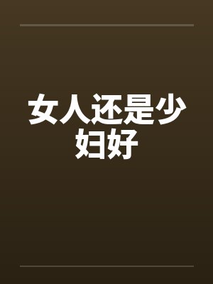 女人还是少妇好 女人还是少妇好