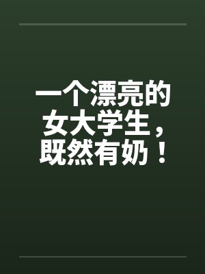 一个漂亮的女大学生，既然有奶！