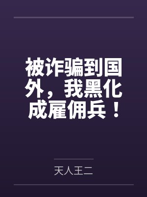 被诈骗到国外，我黑化成雇佣兵！by天人王二