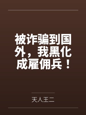被诈骗到国外，我黑化成雇佣兵！by天人王二笔趣阁无弹窗
