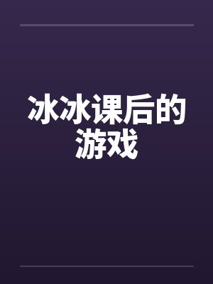 冰冰课后的游戏