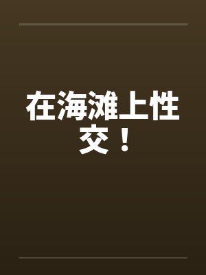 在海滩上性交！