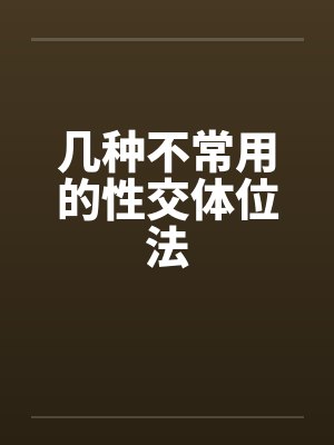 几种不常用的性交体位法 几种不常用的性交体位法