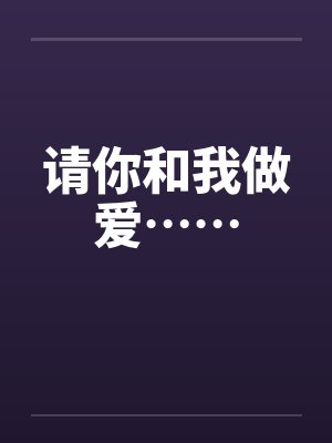 请你和我做爱…… 请你和我做爱……