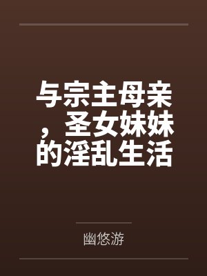 与宗主母亲，圣女妹妹的淫乱生活