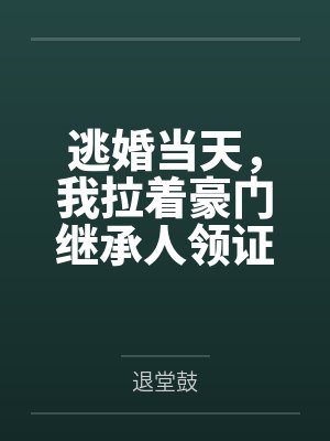 逃婚当天，我拉着豪门继承人领证了